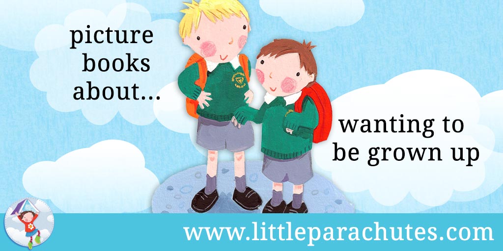 Picture books about Wanting to be Grown Up from the Little Parachutes reviews library